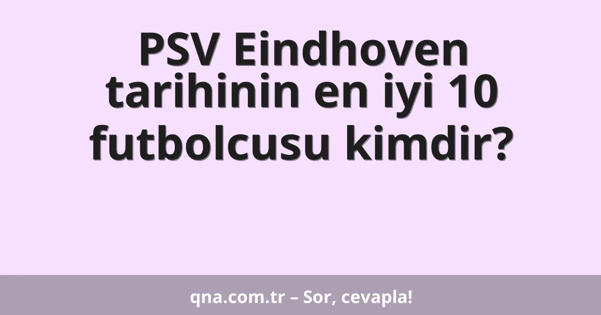 PSV Eindhoven tarihinin en iyi 10 futbolcusu kimdir?