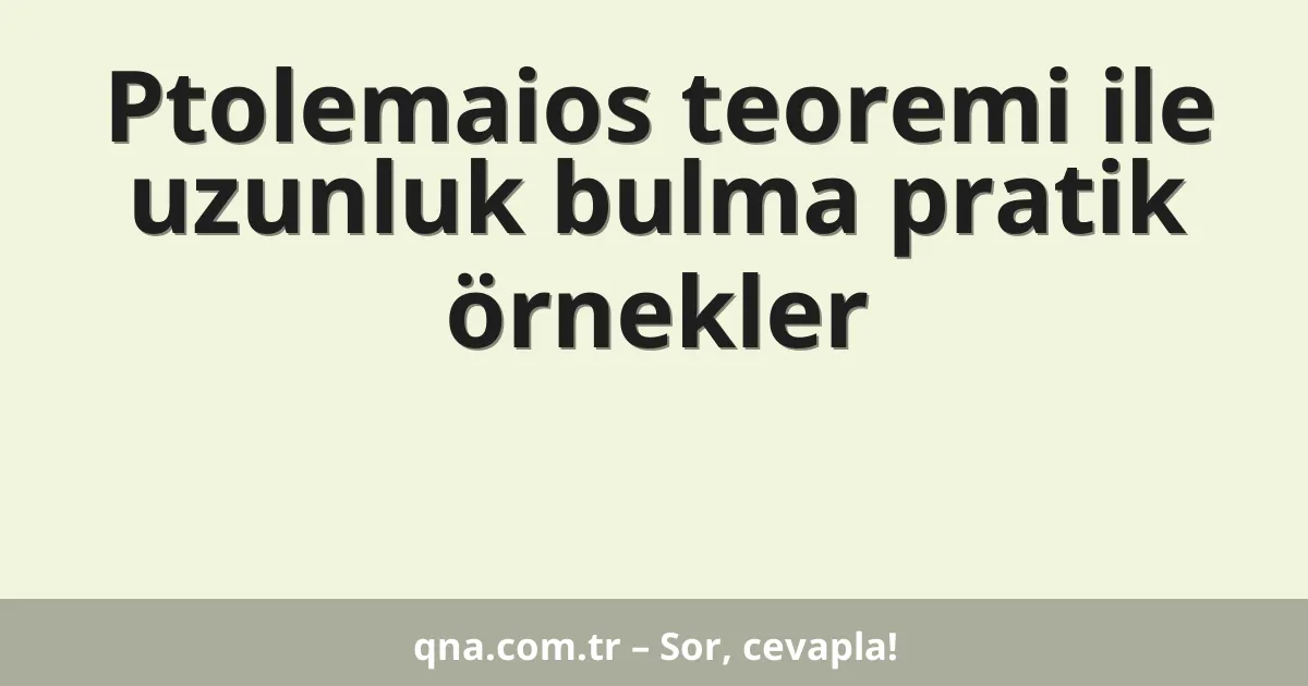Ptolemaios teoremi ile uzunluk bulma pratik örnekler
