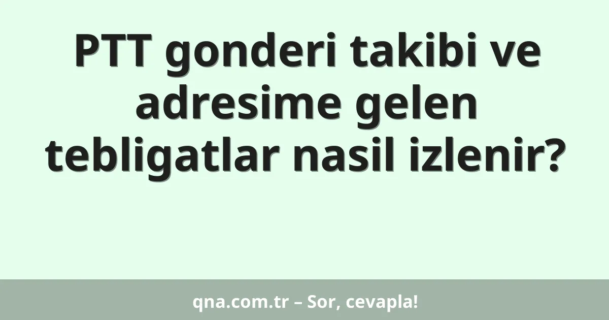 PTT gonderi takibi ve adresime gelen tebligatlar nasil izlenir?