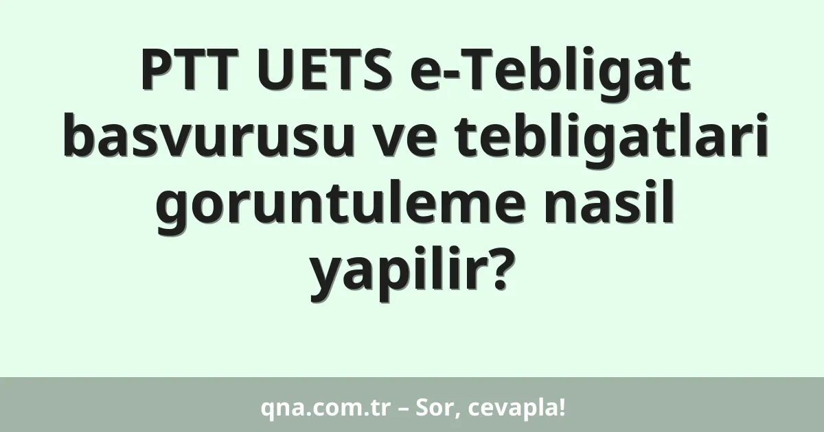 PTT UETS e-Tebligat basvurusu ve tebligatlari goruntuleme nasil yapilir?
