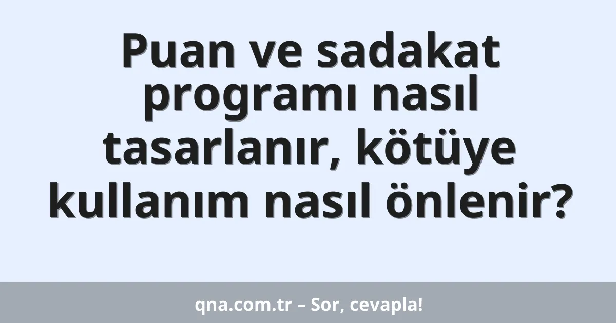 Puan ve sadakat programı nasıl tasarlanır, kötüye kullanım nasıl önlenir?