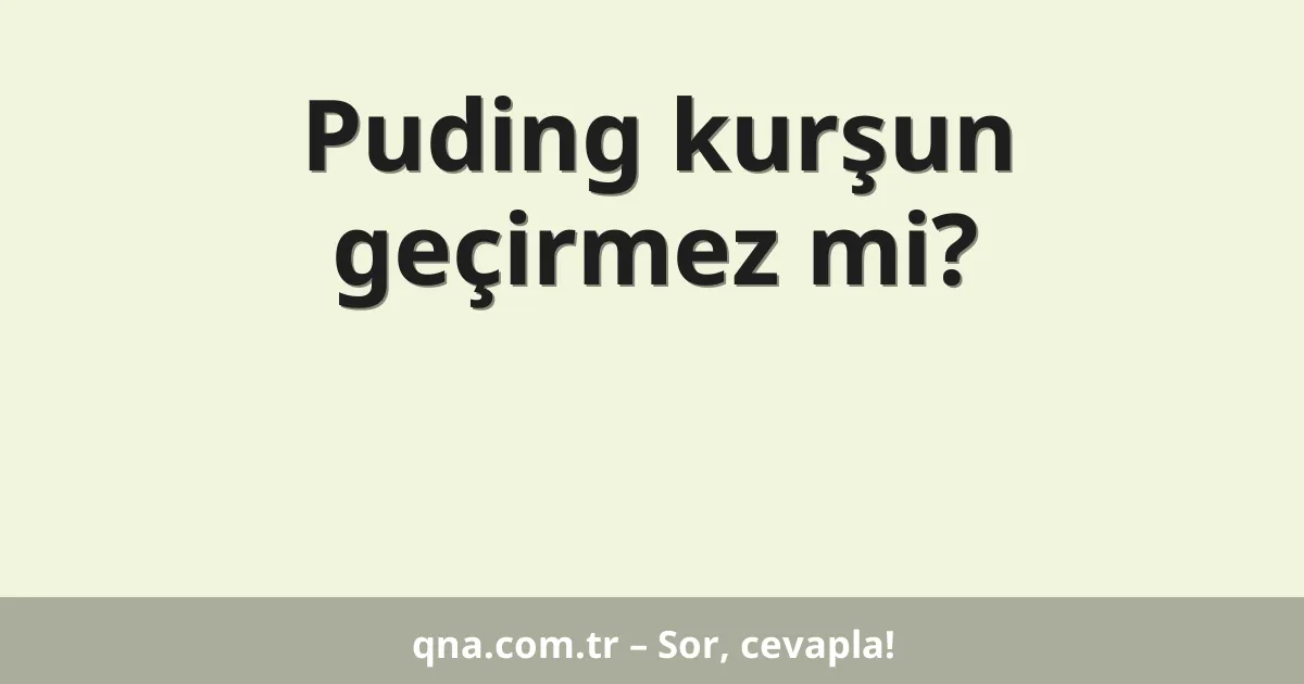 Puding kurşun geçirmez mi?