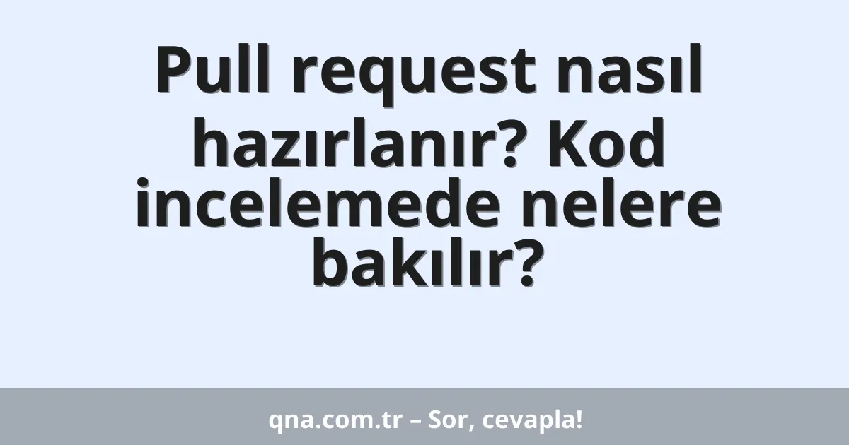 Pull request nasıl hazırlanır? Kod incelemede nelere bakılır?