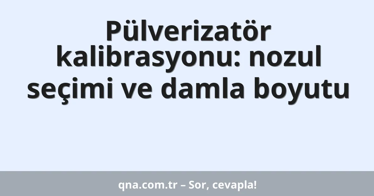 Pülverizatör kalibrasyonu: nozul seçimi ve damla boyutu