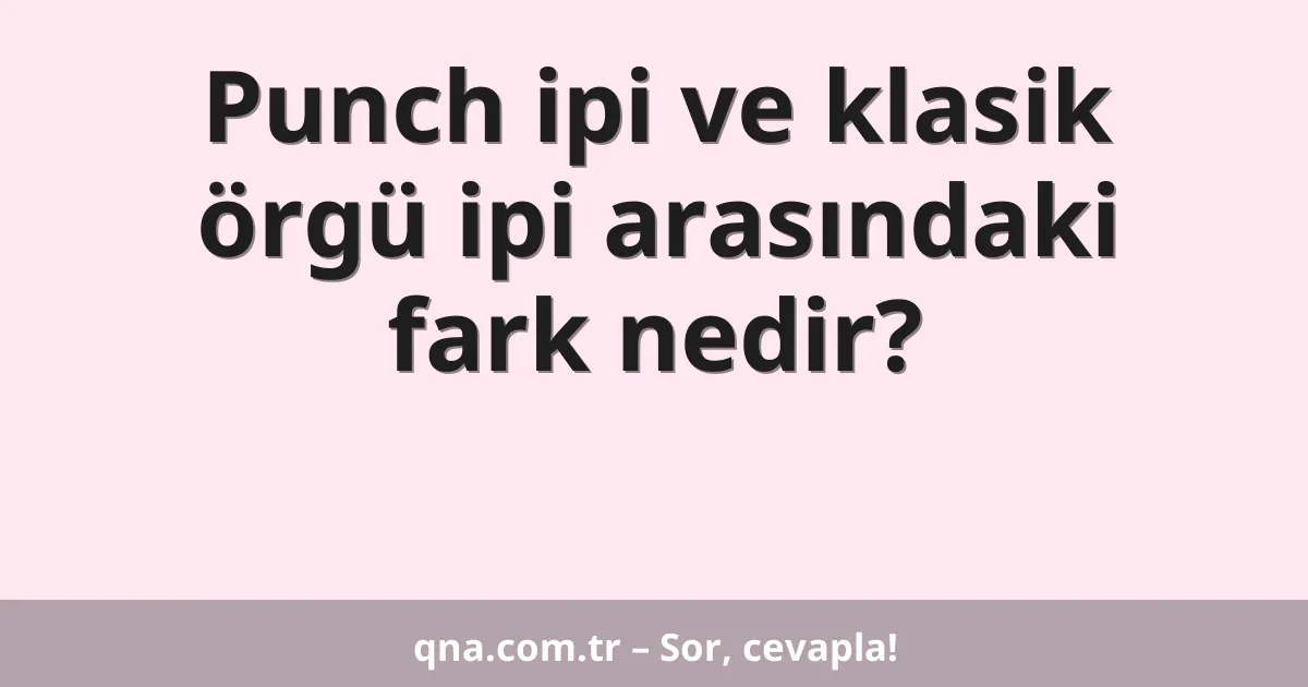 Punch ipi ve klasik örgü ipi arasındaki fark nedir?