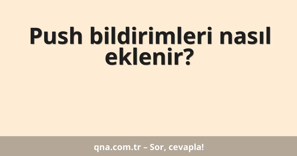 Push bildirimleri nasıl eklenir?