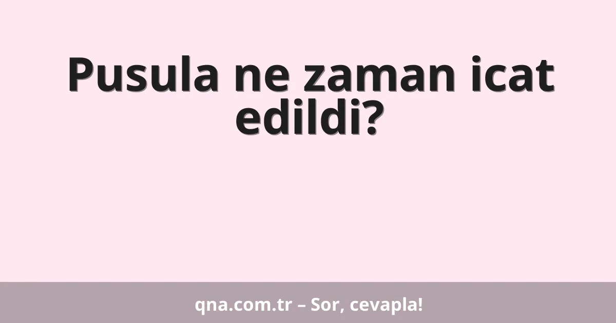 Pusula ne zaman icat edildi?