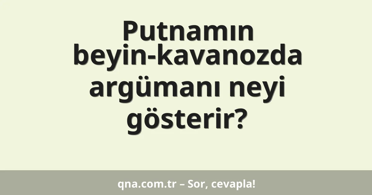 Putnamın beyin-kavanozda argümanı neyi gösterir?