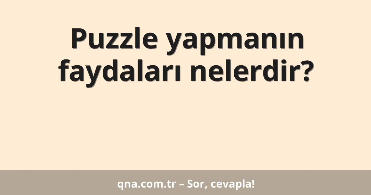 Puzzle yapmanın faydaları nelerdir?