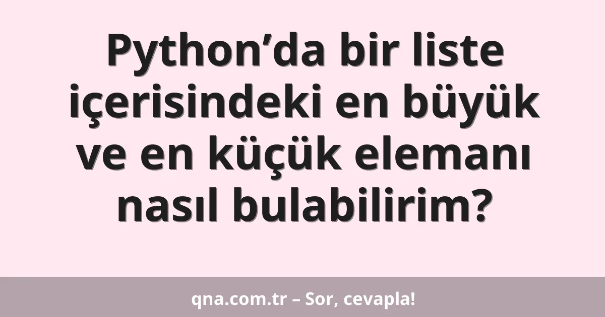 Python’da bir liste içerisindeki en büyük ve en küçük elemanı nasıl bulabilirim?