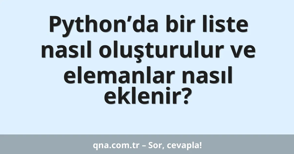 Python’da bir liste nasıl oluşturulur ve elemanlar nasıl eklenir?