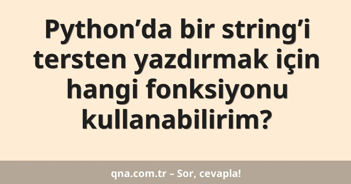 Python’da bir string’i tersten yazdırmak için hangi fonksiyonu kullanabilirim?