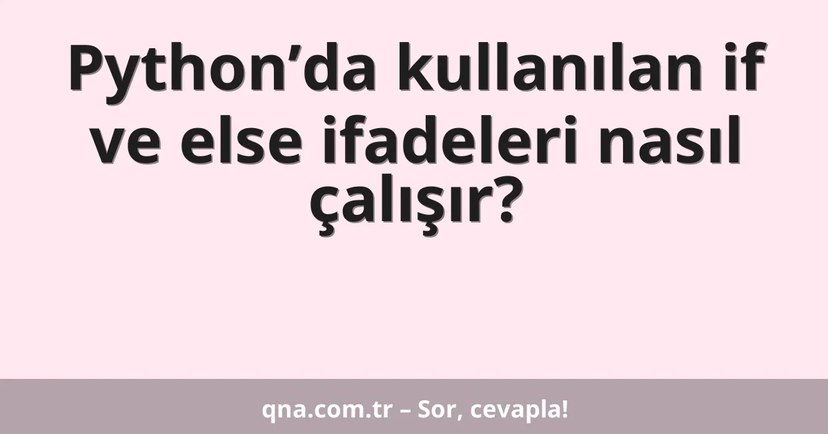 Python’da kullanılan if ve else ifadeleri nasıl çalışır?