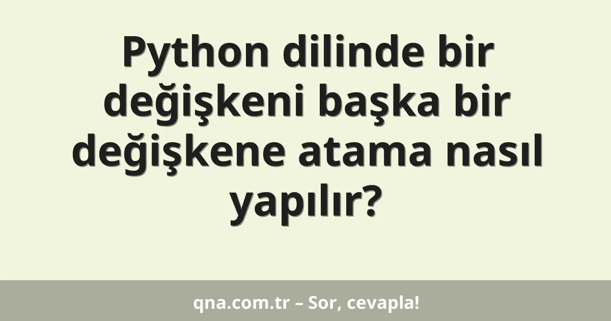 Python dilinde bir değişkeni başka bir değişkene atama nasıl yapılır?