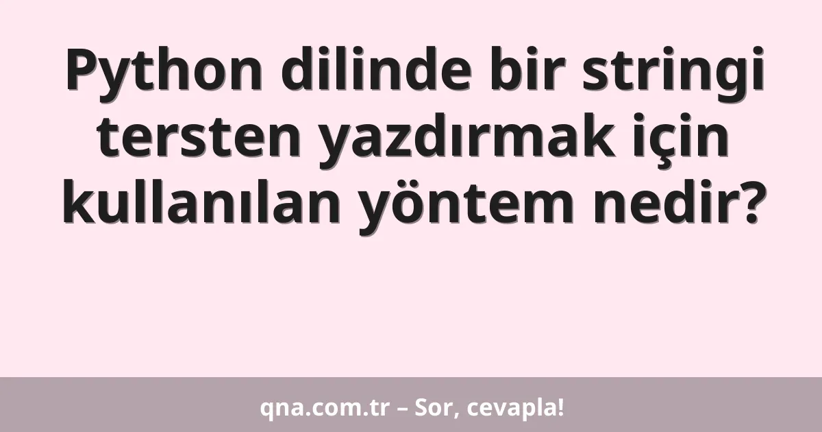 Python dilinde bir stringi tersten yazdırmak için kullanılan yöntem nedir?