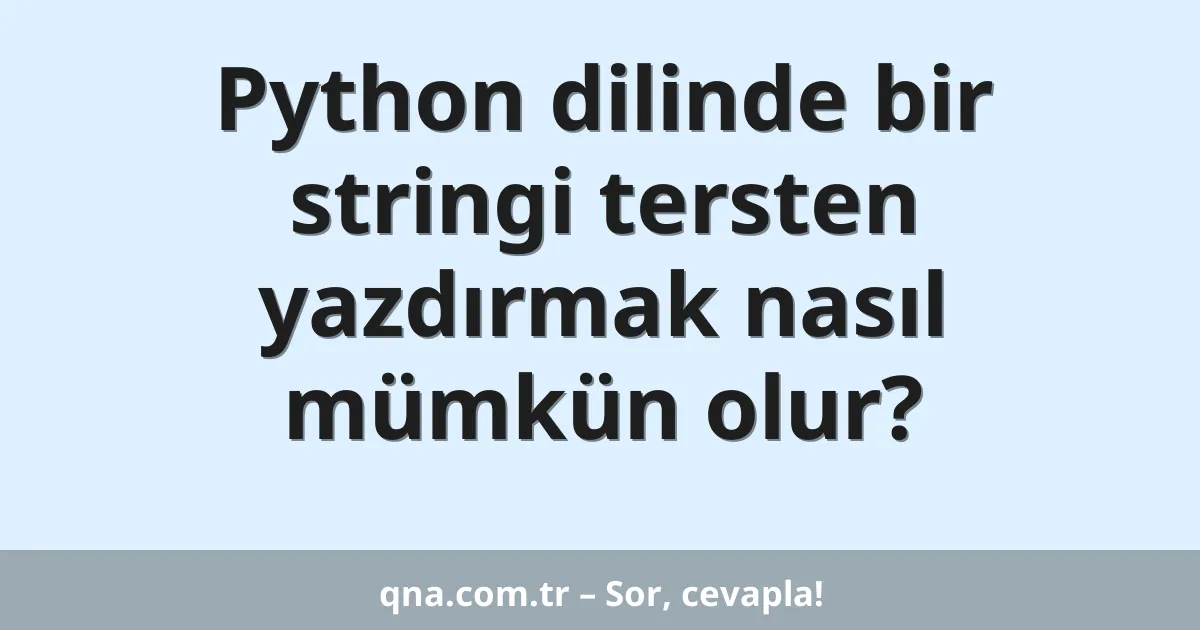 Python dilinde bir stringi tersten yazdırmak nasıl mümkün olur?