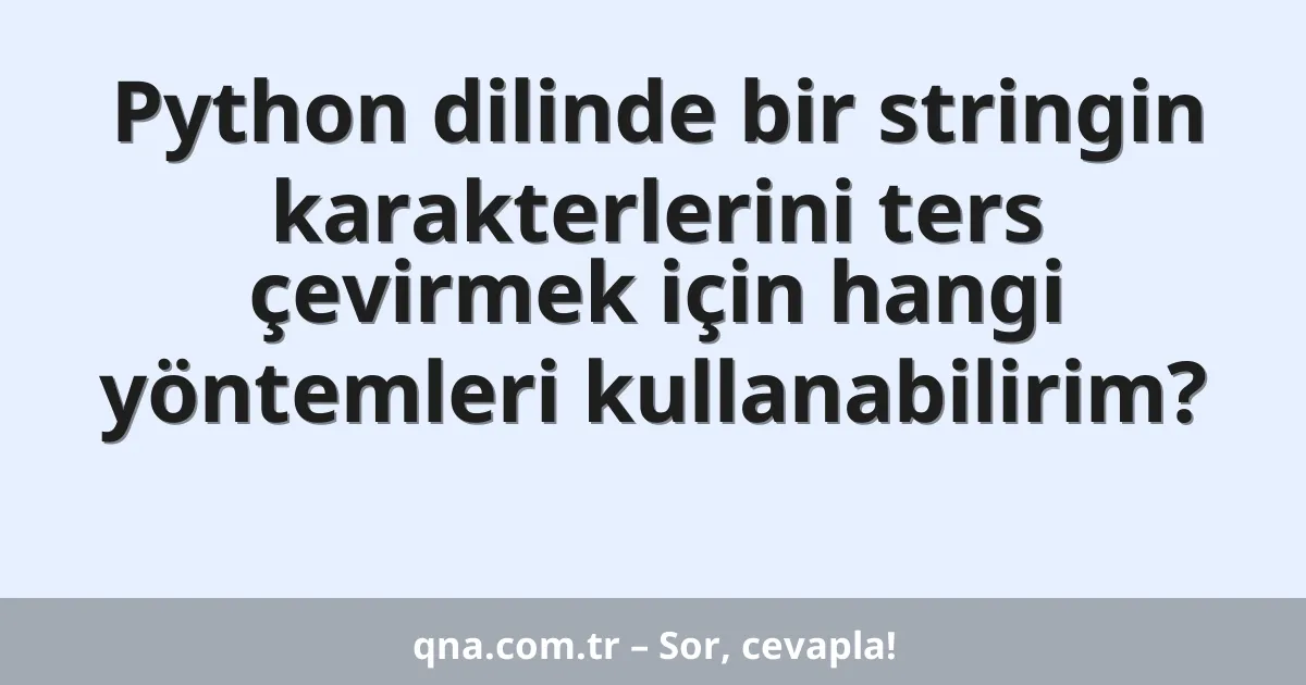 Python dilinde bir stringin karakterlerini ters çevirmek için hangi yöntemleri kullanabilirim?