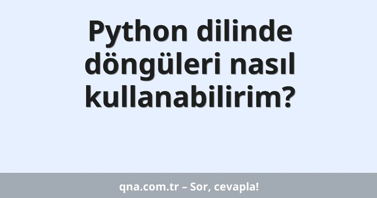 Python dilinde döngüleri nasıl kullanabilirim?