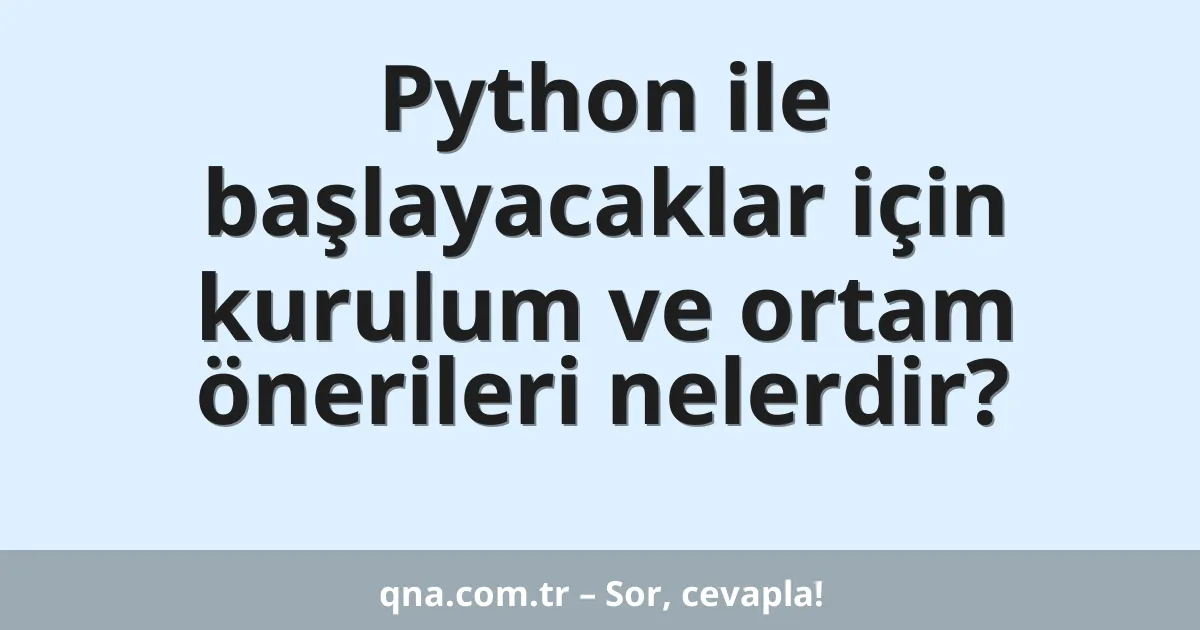 Python ile başlayacaklar için kurulum ve ortam önerileri nelerdir?