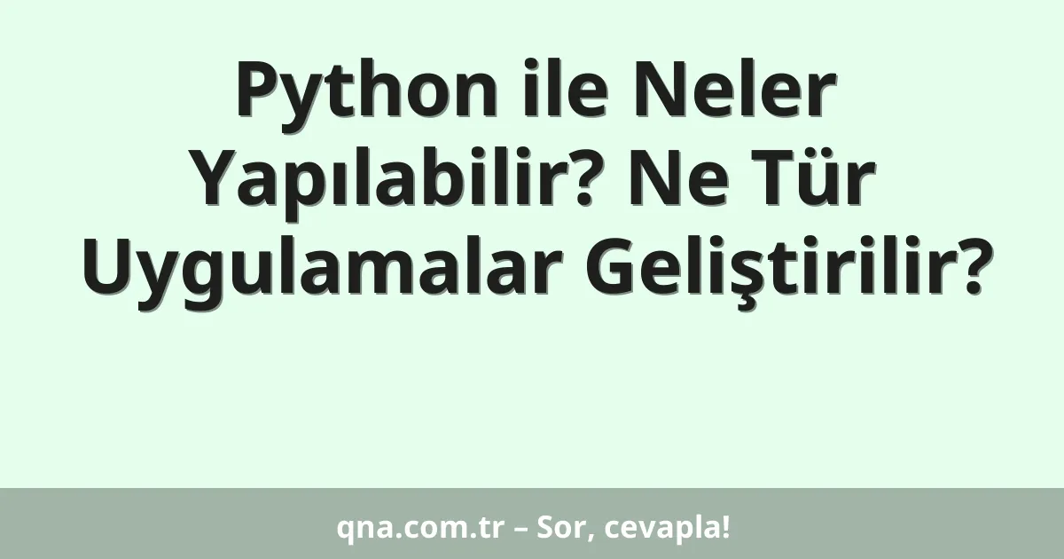 Python ile Neler Yapılabilir? Ne Tür Uygulamalar Geliştirilir?