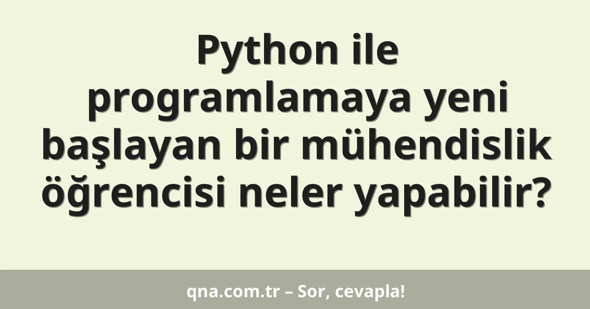 Python ile programlamaya yeni başlayan bir mühendislik öğrencisi neler yapabilir?