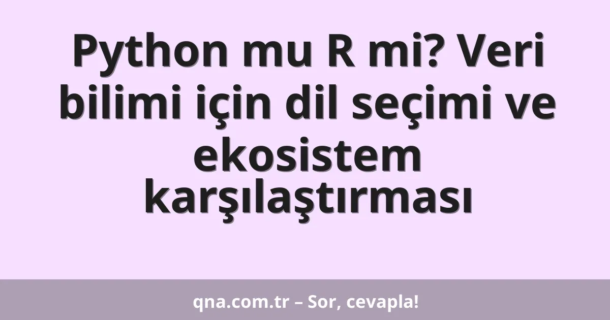Python mu R mi? Veri bilimi için dil seçimi ve ekosistem karşılaştırması
