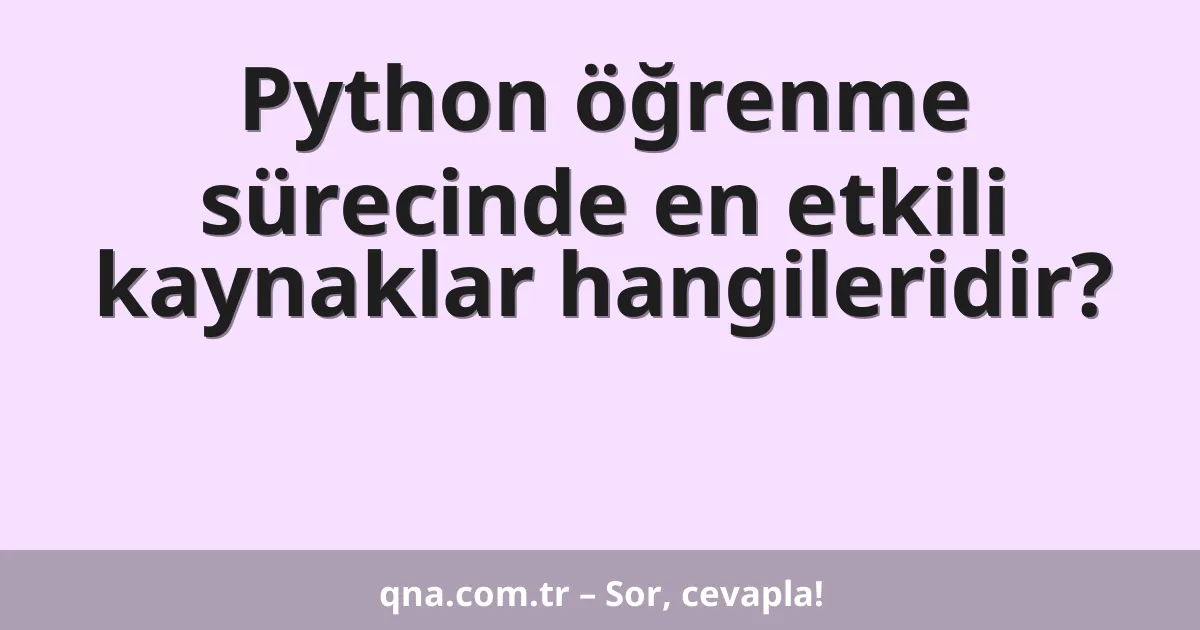 Python öğrenme sürecinde en etkili kaynaklar hangileridir?