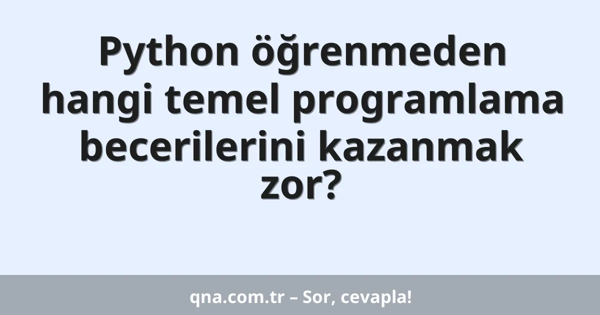 Python öğrenmeden hangi temel programlama becerilerini kazanmak zor?