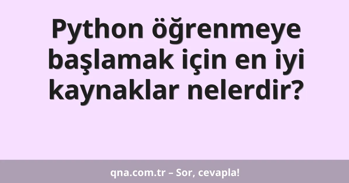 Python öğrenmeye başlamak için en iyi kaynaklar nelerdir?