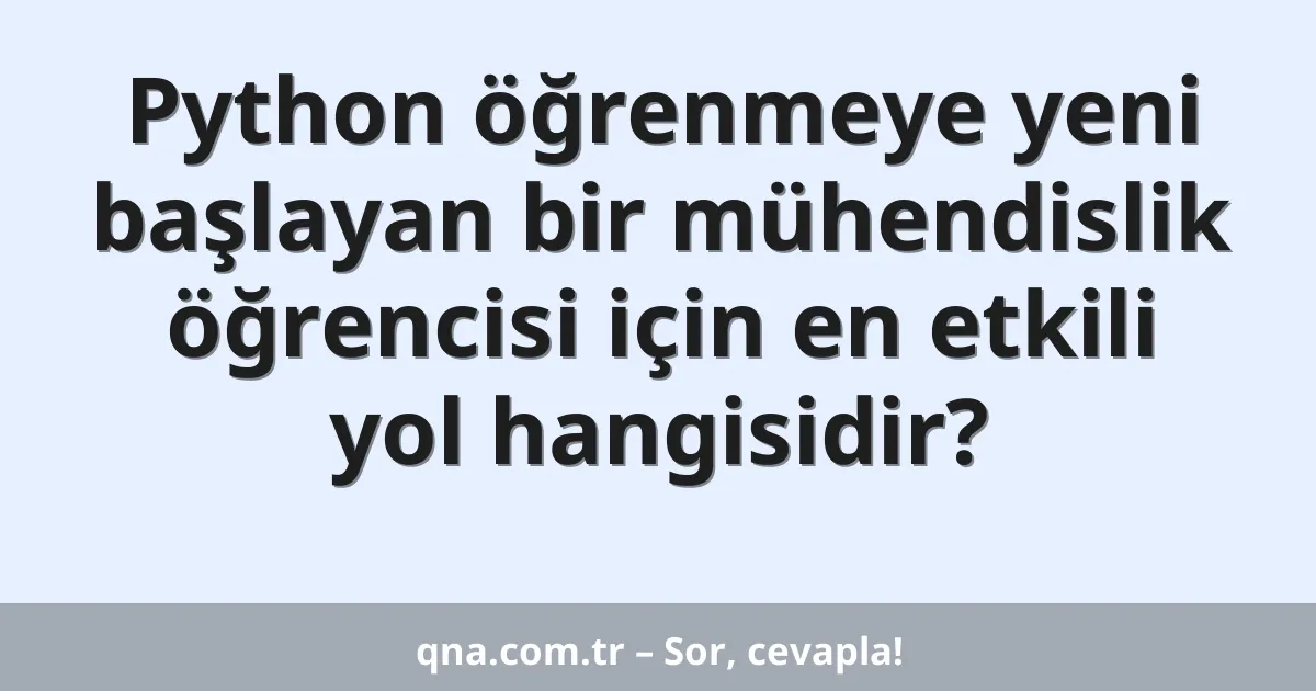 Python öğrenmeye yeni başlayan bir mühendislik öğrencisi için en etkili yol hangisidir?