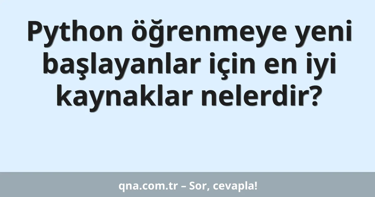 Python öğrenmeye yeni başlayanlar için en iyi kaynaklar nelerdir?