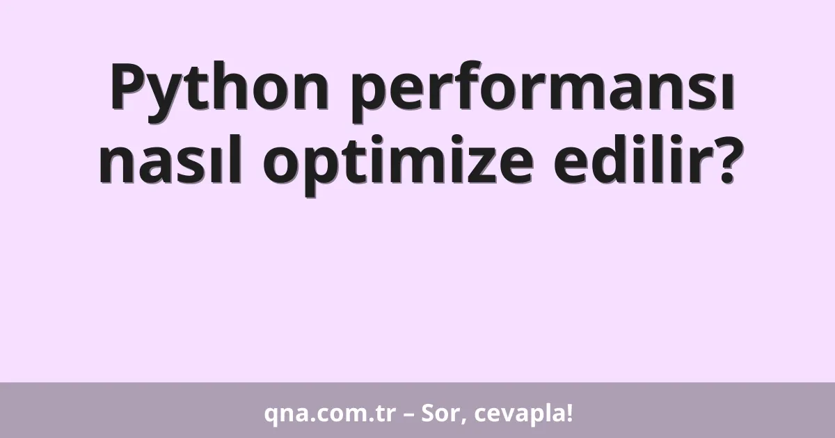 Python performansı nasıl optimize edilir?