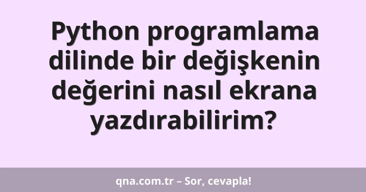 Python programlama dilinde bir değişkenin değerini nasıl ekrana yazdırabilirim?