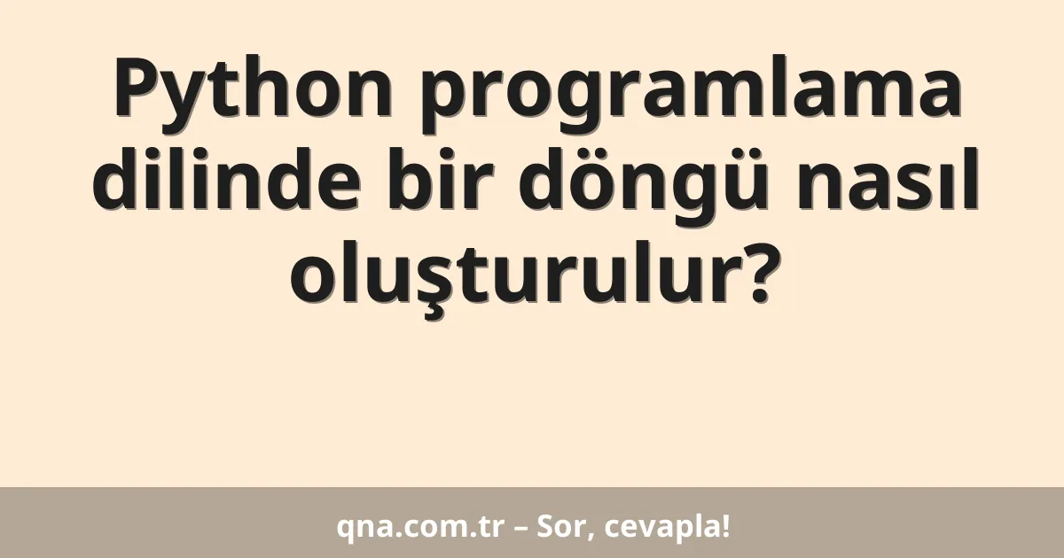 Python programlama dilinde bir döngü nasıl oluşturulur?