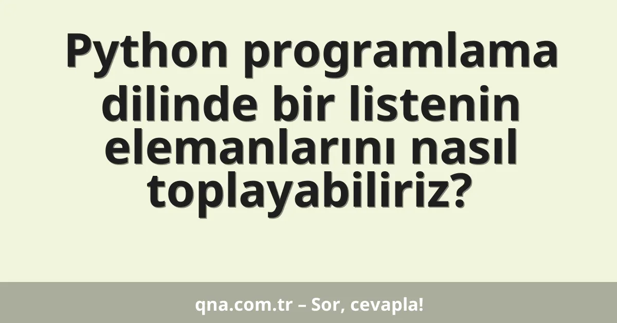 Python programlama dilinde bir listenin elemanlarını nasıl toplayabiliriz?