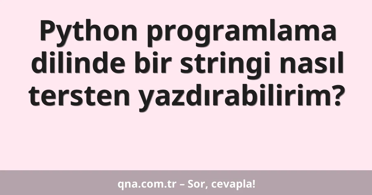 Python programlama dilinde bir stringi nasıl tersten yazdırabilirim?