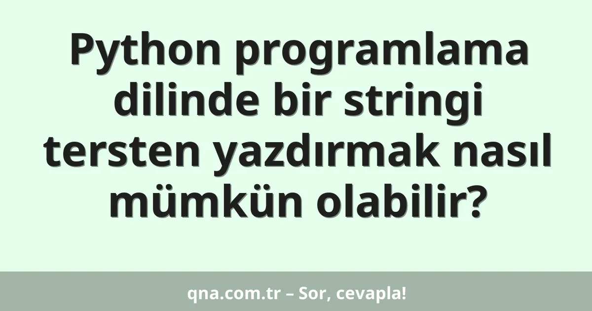 Python programlama dilinde bir stringi tersten yazdırmak nasıl mümkün olabilir?