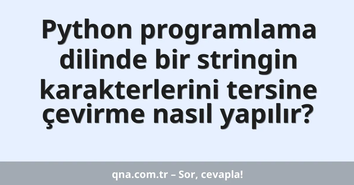 Python programlama dilinde bir stringin karakterlerini tersine çevirme nasıl yapılır?