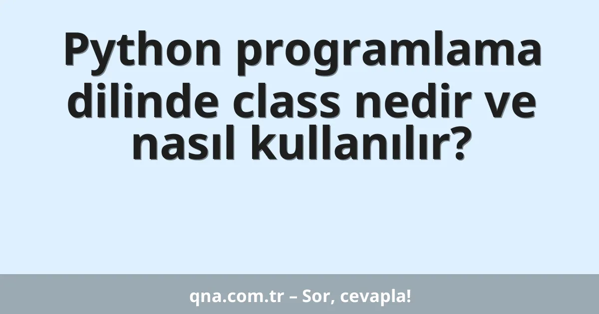 Python programlama dilinde class nedir ve nasıl kullanılır?