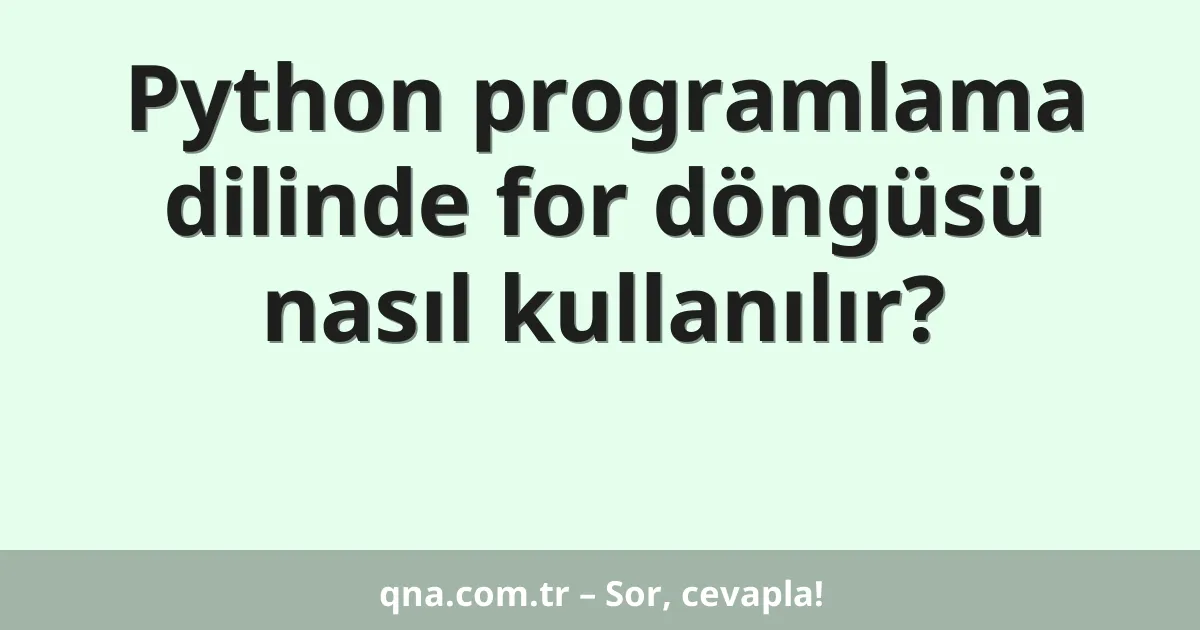Python programlama dilinde for döngüsü nasıl kullanılır?