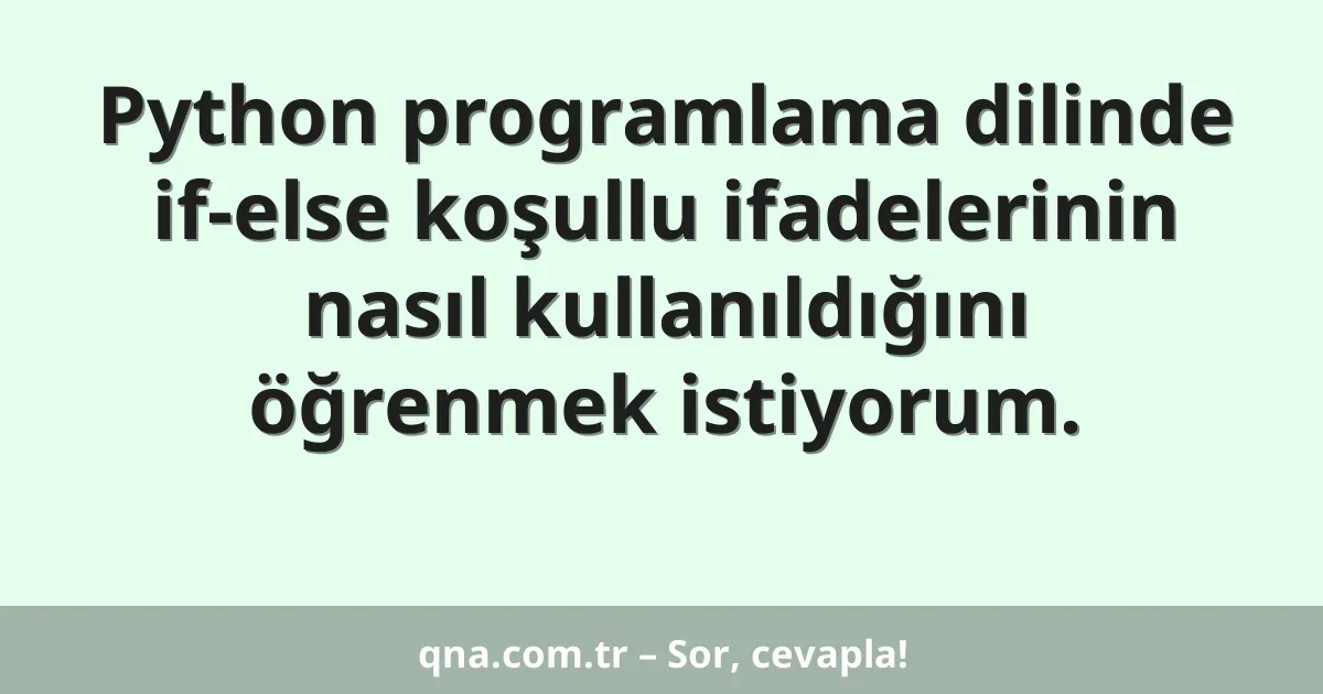 Python programlama dilinde if-else koşullu ifadelerinin nasıl kullanıldığını öğrenmek istiyorum.