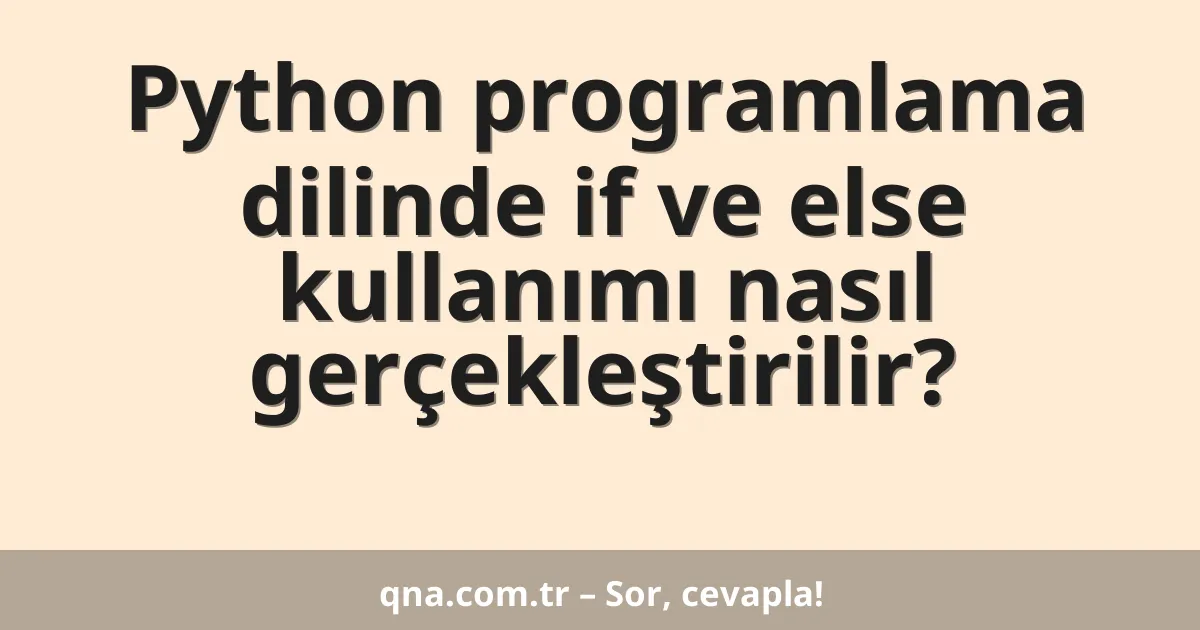 Python programlama dilinde if ve else kullanımı nasıl gerçekleştirilir?