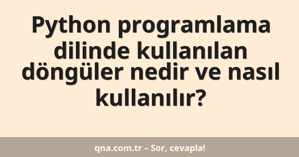 Python programlama dilinde kullanılan döngüler nedir ve nasıl kullanılır?