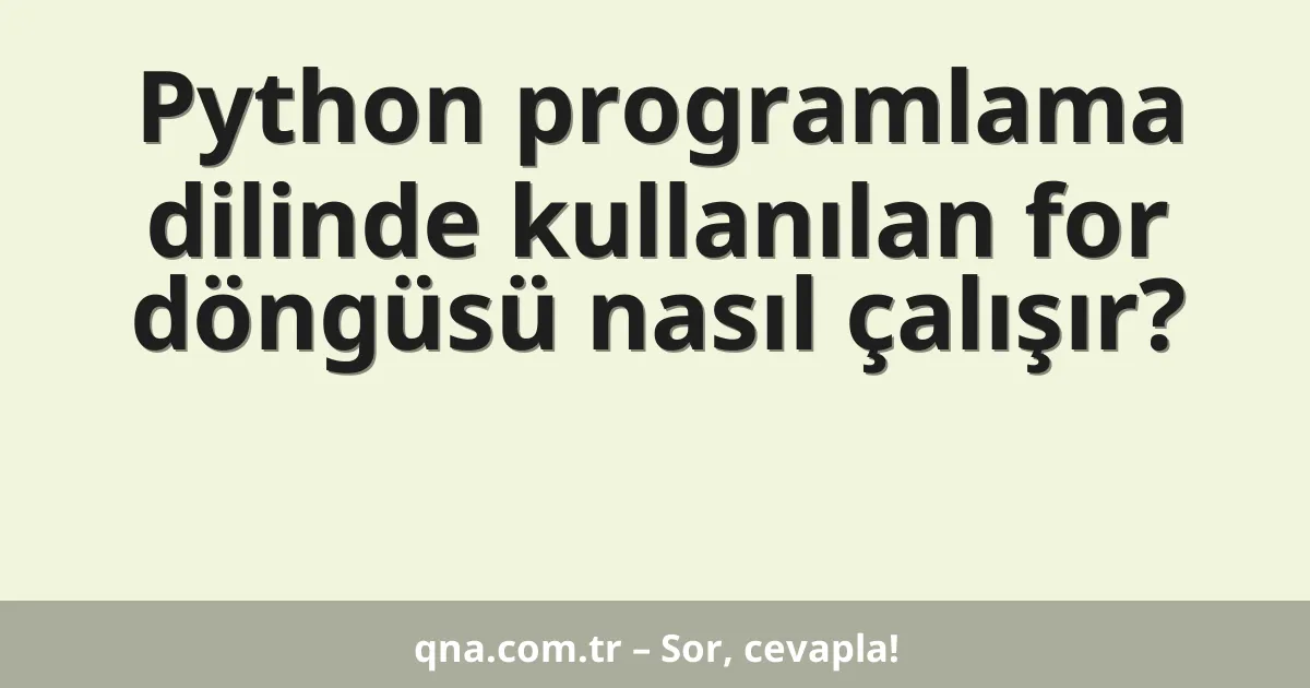 Python programlama dilinde kullanılan for döngüsü nasıl çalışır?