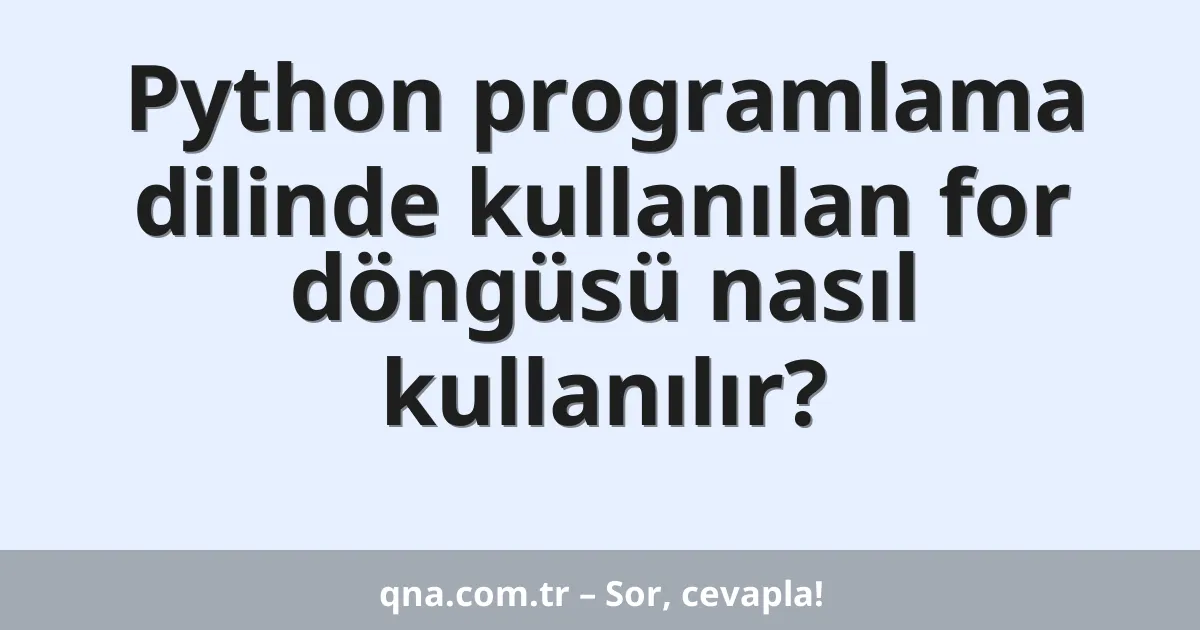 Python programlama dilinde kullanılan for döngüsü nasıl kullanılır?