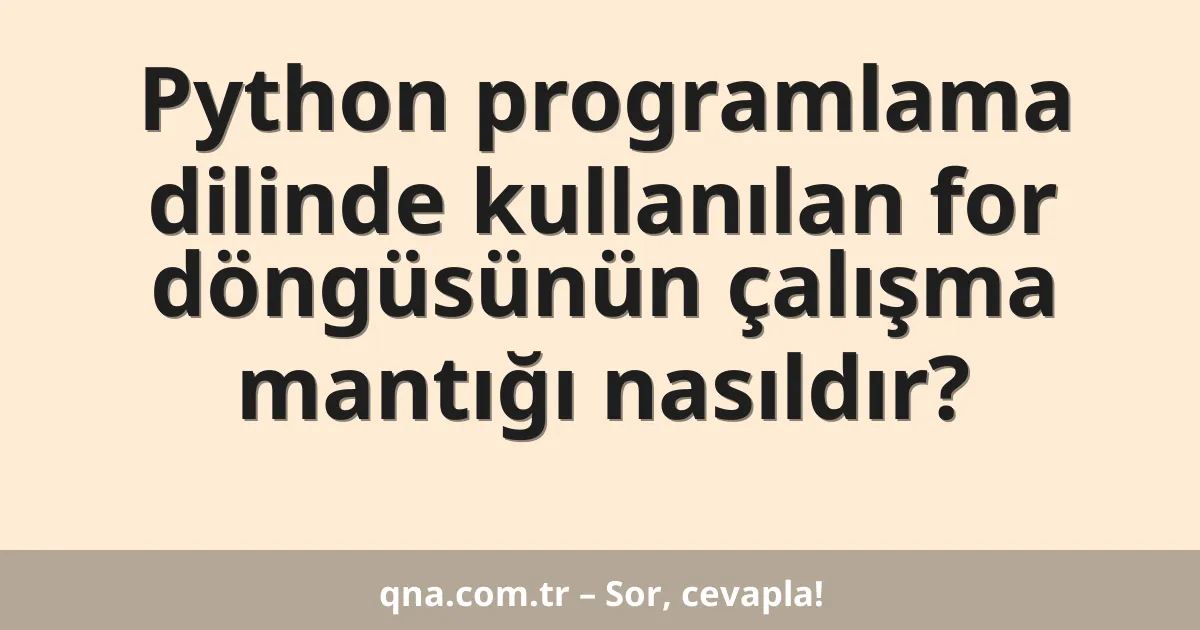 Python programlama dilinde kullanılan for döngüsünün çalışma mantığı nasıldır?