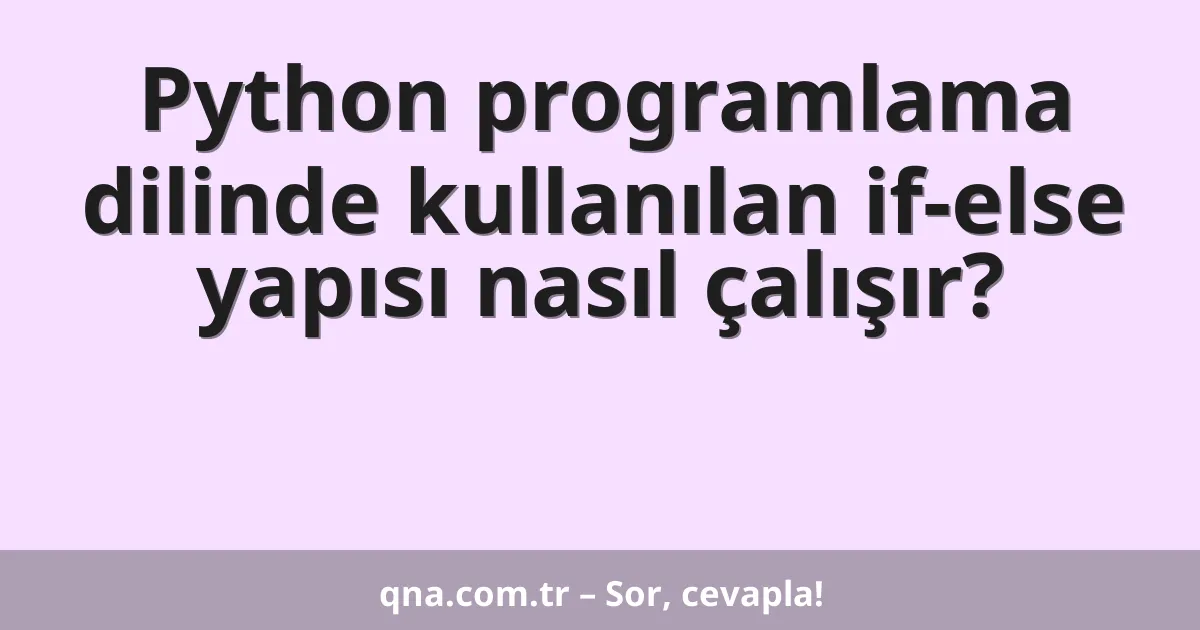 Python programlama dilinde kullanılan if-else yapısı nasıl çalışır?