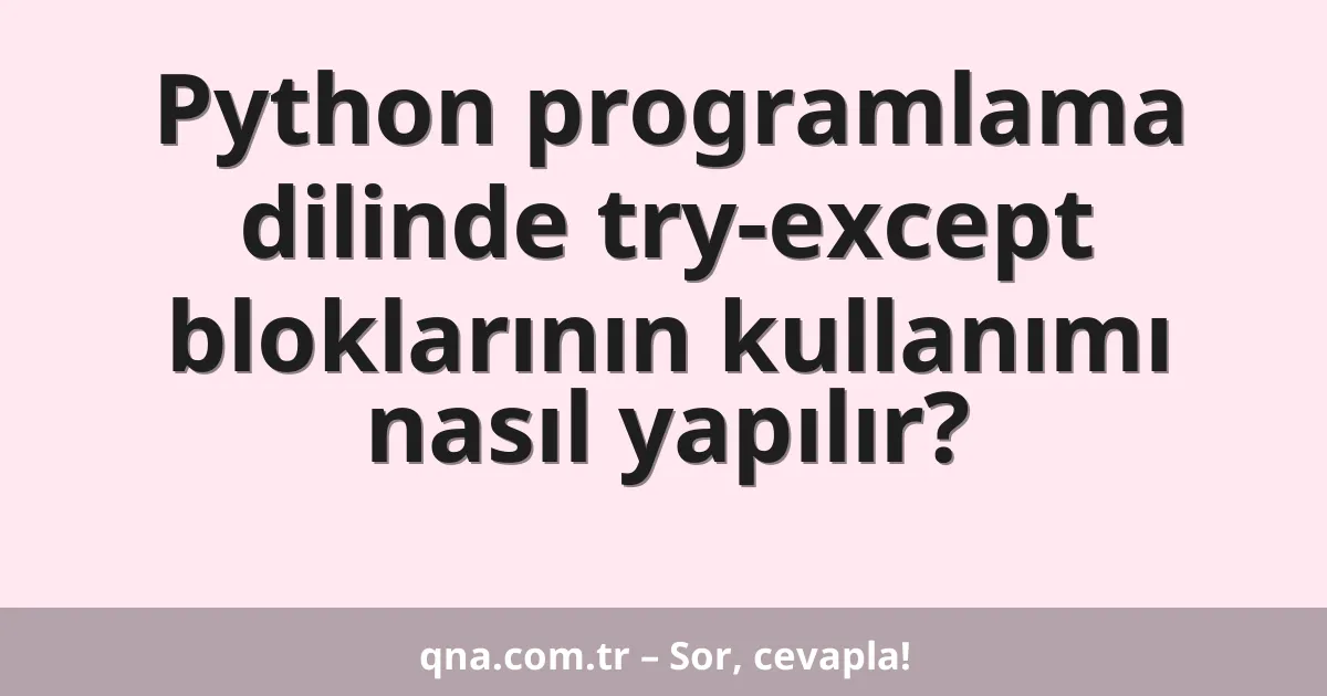 Python programlama dilinde try-except bloklarının kullanımı nasıl yapılır?