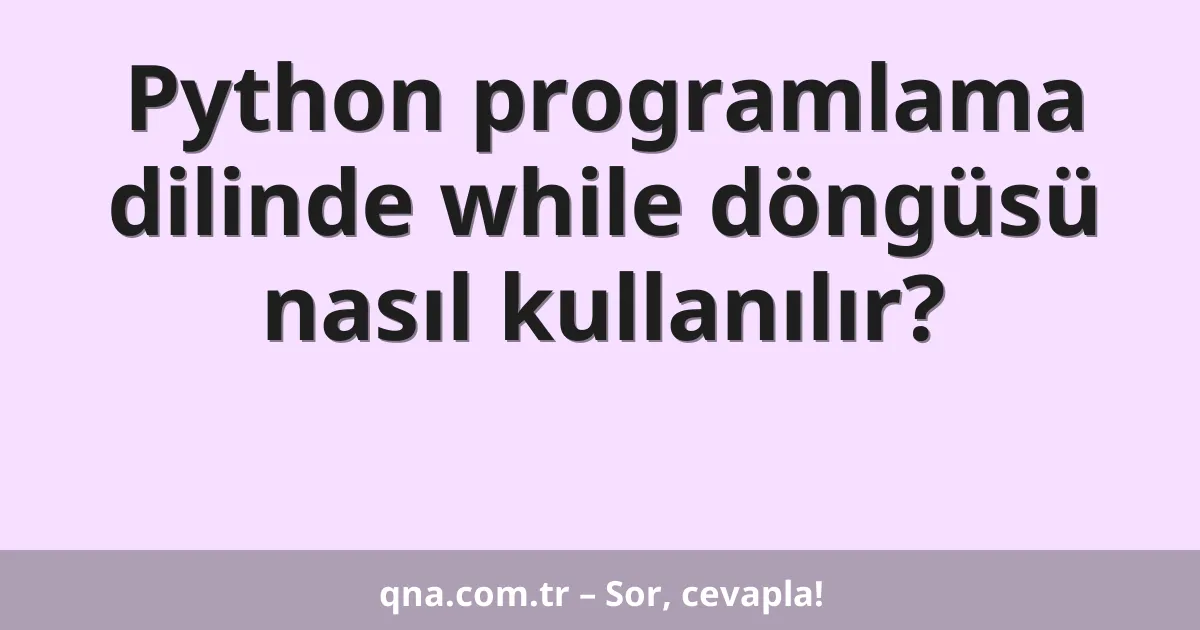 Python programlama dilinde while döngüsü nasıl kullanılır?
