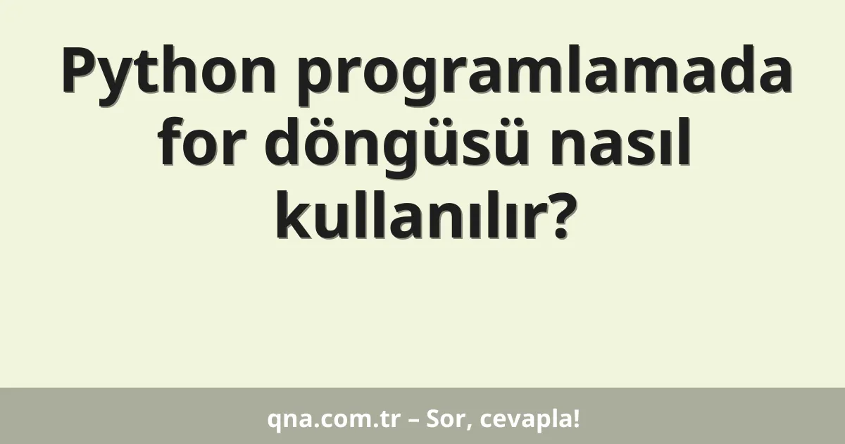 Python programlamada for döngüsü nasıl kullanılır?